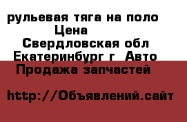 рульевая тяга на поло  › Цена ­ 500 - Свердловская обл., Екатеринбург г. Авто » Продажа запчастей   